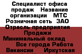 Специалист офиса продаж › Название организации ­ МТС, Розничная сеть, ЗАО › Отрасль предприятия ­ Продажи › Минимальный оклад ­ 60 000 - Все города Работа » Вакансии   . Иркутская обл.,Иркутск г.